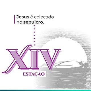XIV Estação: Jesus é colocado no sepulcro